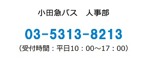 小田急バス人事部 お電話でのお問い合わせ 03-5313-8214 受付時間：10:00～17:30