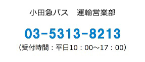小田急バス運輸部 お電話でのお問い合わせ 03-5313-8240 受付時間：10:00～17:30