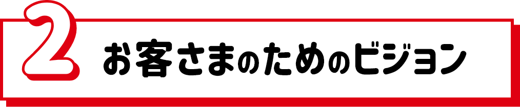 2.お客さまのためのビジョン